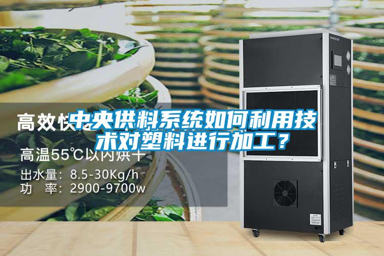 中央供料系统如何利用技术对塑料进行加工？