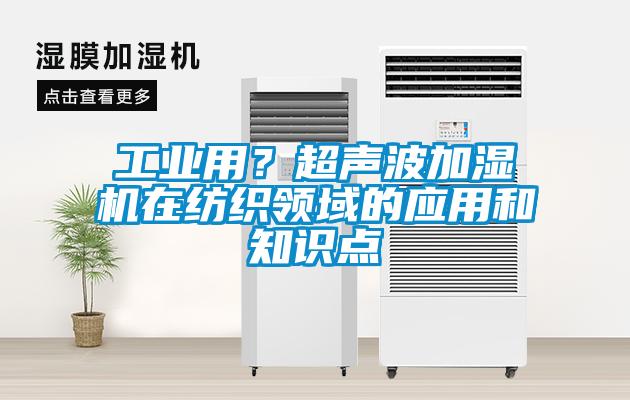 工业用？超声波加湿机在纺织领域的应用和知识点