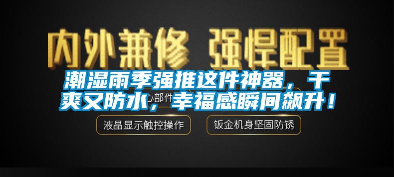 潮湿雨季强推这件神器，干爽又防水，幸福感瞬间飙升！