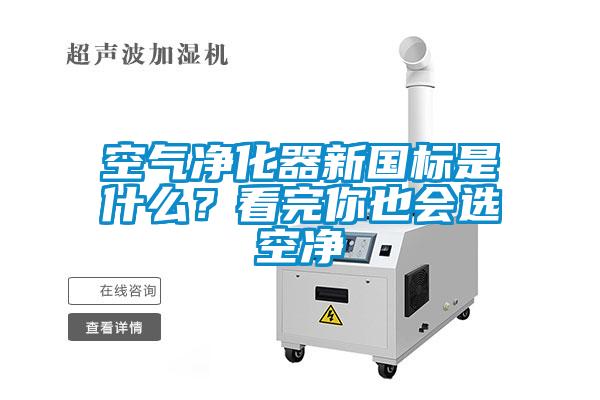 空气净化器新国标是什么？看完你也会选空净