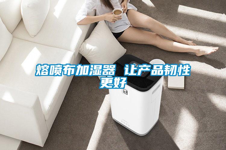 熔喷布加湿器 让产品韧性更好