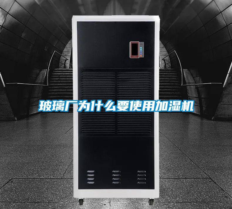 玻璃厂为什么要使用加湿机