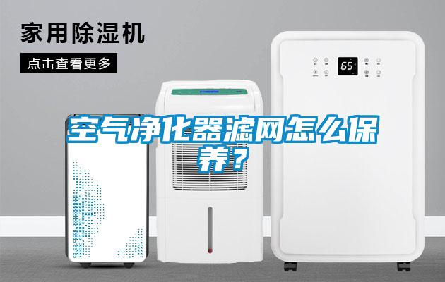 空气净化器滤网怎么保养？