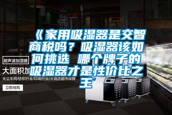 《家用吸湿器是交智商税吗？吸湿器该如何挑选 哪个牌子的吸湿器才是性价比之王