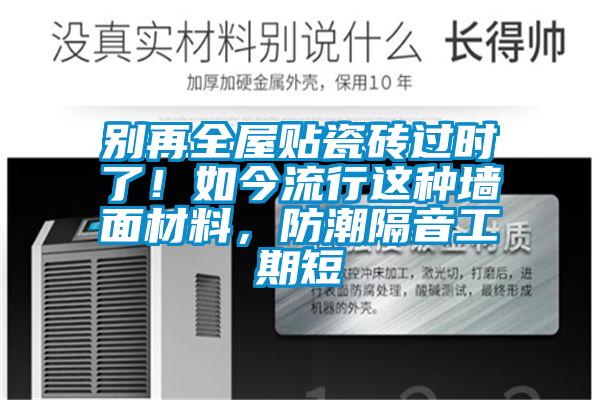 别再全屋贴瓷砖过时了！如今流行这种墙面材料，防潮隔音工期短