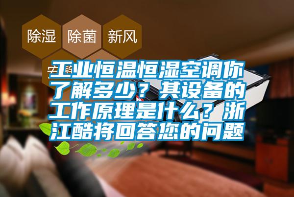 工业恒温恒湿空调你了解多少？其设备的工作原理是什么？浙江酷将回答您的问题