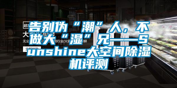 告别伪“潮”人，不做大“湿”兄——Sunshine大空间香蕉视频国产APP下载机评测