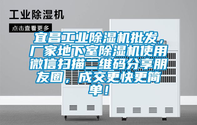 宜昌工业香蕉视频国产APP下载机批发，厂家地下室香蕉视频国产APP下载机使用微信扫描二维码分享朋友圈，成交更快更简单！