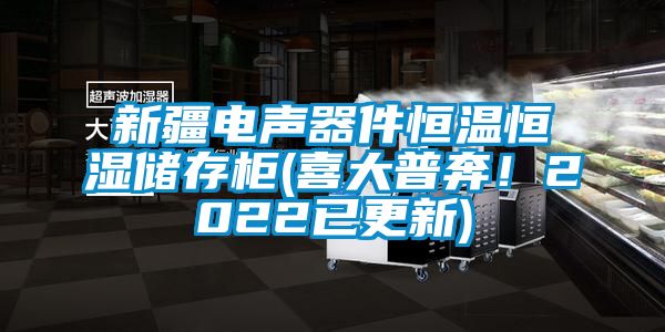 新疆电声器件恒温恒湿储存柜(喜大普奔！2022已更新)