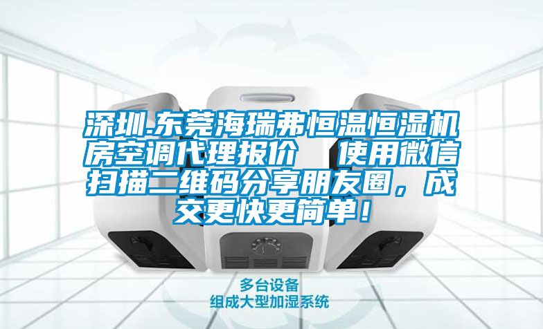 深圳.东莞海瑞弗恒温恒湿机房空调代理报价  使用微信扫描二维码分享朋友圈，成交更快更简单！