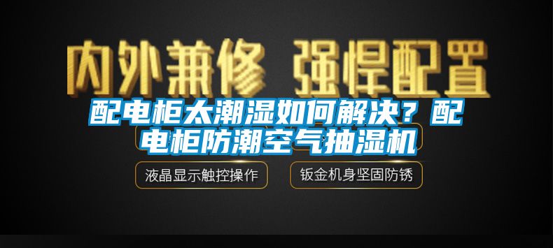 配电柜太潮湿如何解决？配电柜防潮空气抽湿机