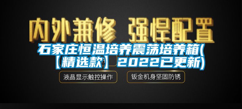 石家庄恒温培养震荡培养箱(【精选款】2022已更新)