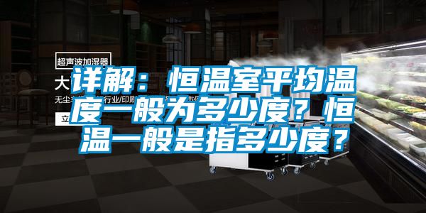 详解：恒温室平均温度一般为多少度？恒温一般是指多少度？