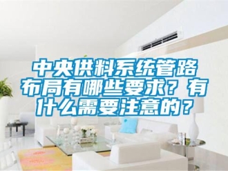 知识百科中央供料系统管路布局有哪些要求？有什么需要注意的？