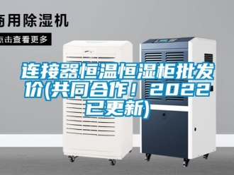 知识百科连接器恒温恒湿柜批发价(共同合作！2022已更新)