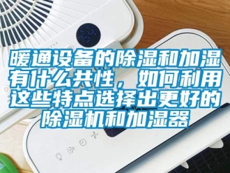 行业下载香蕉直播视频观看暖通设备的香蕉视频国产APP下载和加湿有什么共性，如何利用这些特点选择出更好的香蕉视频国产APP下载机和加湿器