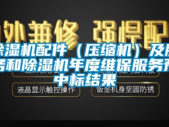 行业下载香蕉直播视频观看香蕉视频国产APP下载机配件（压缩机）及服务和香蕉视频国产APP下载机年度维保服务预中标结果