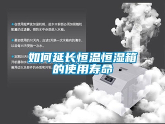 知识百科如何延长恒温恒湿箱的使用寿命