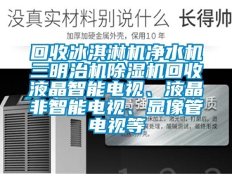 行业下载香蕉直播视频观看回收冰淇淋机净水机三明治机香蕉视频国产APP下载机回收液晶智能电视、液晶非智能电视、显像管电视等