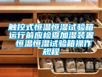 知识百科触控式恒温恒湿试验箱运行前应检查加湿装置 恒温恒湿试验箱操作规程