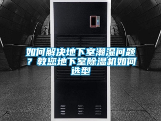 行业下载香蕉直播视频观看如何解决地下室潮湿问题？教您地下室香蕉视频国产APP下载机如何选型