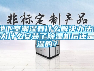 行业下载香蕉直播视频观看地下室潮湿有什么解决办法？为什么安装了香蕉视频国产APP下载机后还是湿的？